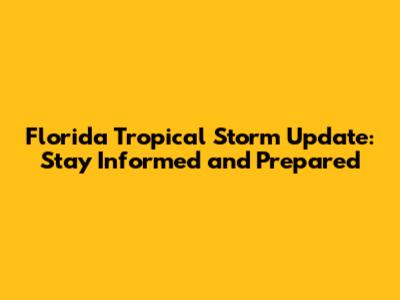 Florida Tropical Storm Update: Stay Informed and Prepared