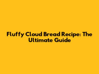 Fluffy Cloud Bread Recipe: The Ultimate Guide