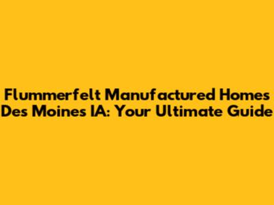 Flummerfelt Manufactured Homes Des Moines IA: Your Ultimate Guide