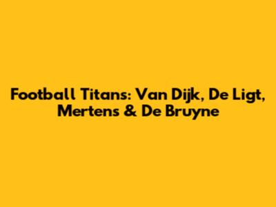 Football Titans: Van Dijk, De Ligt, Mertens & De Bruyne