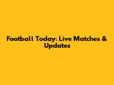 Football Today: Live Matches & Updates