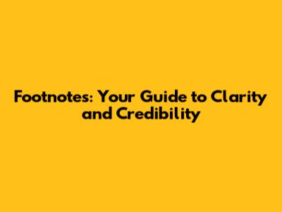 Footnotes: Your Guide to Clarity and Credibility