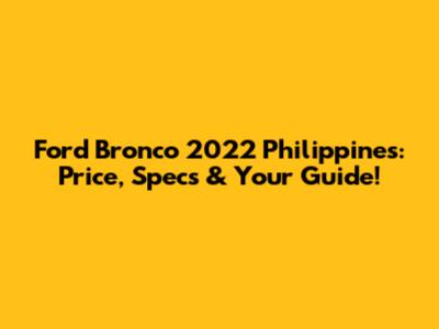 Ford Bronco 2022 Philippines: Price, Specs & Your Guide!