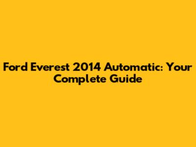 Ford Everest 2014 Automatic: Your Complete Guide