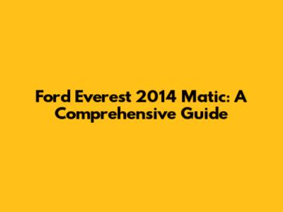 Ford Everest 2014 Matic: A Comprehensive Guide