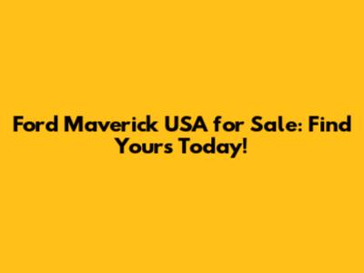 Ford Maverick USA for Sale: Find Yours Today!