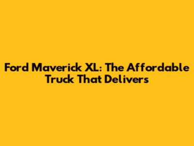 Ford Maverick XL: The Affordable Truck That Delivers