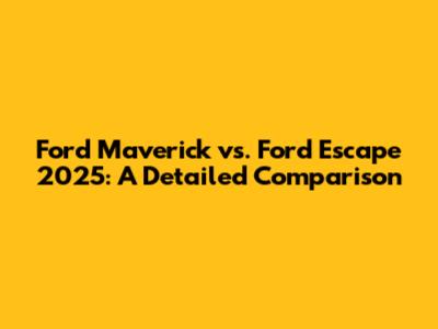 Ford Maverick vs. Ford Escape 2025: A Detailed Comparison