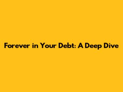 Forever in Your Debt: A Deep Dive