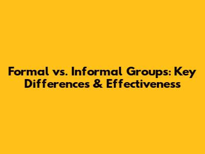 Formal vs. Informal Groups: Key Differences & Effectiveness