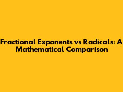 Fractional Exponents vs Radicals: A Mathematical Comparison