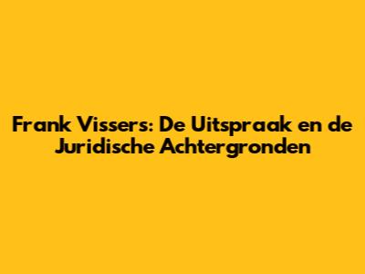 Frank Vissers: De Uitspraak en de Juridische Achtergronden