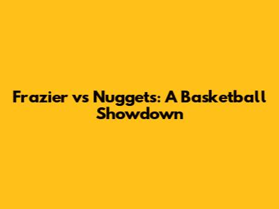 Frazier vs Nuggets: A Basketball Showdown