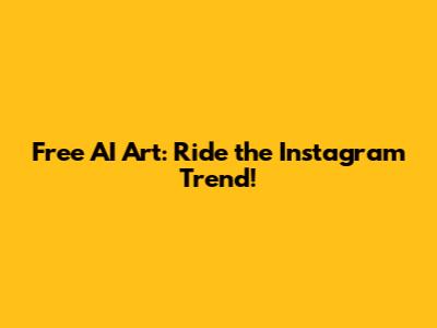 Free AI Art: Ride the Instagram Trend!