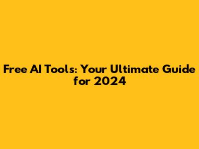 Free AI Tools: Your Ultimate Guide for 2024
