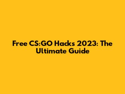 Free CS:GO Hacks 2023: The Ultimate Guide