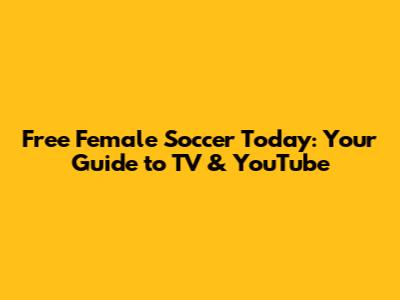 Free Female Soccer Today: Your Guide to TV & YouTube