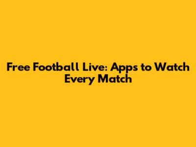 Free Football Live: Apps to Watch Every Match