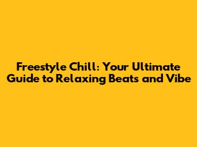 Freestyle Chill: Your Ultimate Guide to Relaxing Beats and Vibe