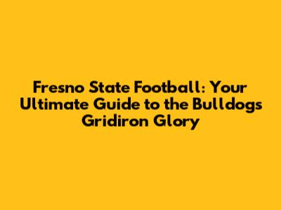 Fresno State Football: Your Ultimate Guide to the Bulldogs' Gridiron Glory