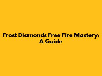 Frost Diamond's Free Fire Mastery: A Guide
