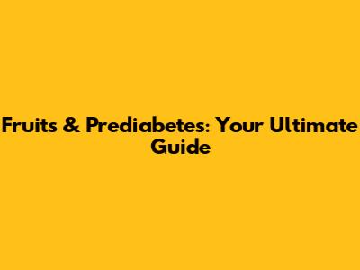 Fruits & Prediabetes: Your Ultimate Guide