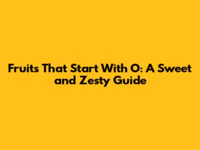 Fruits That Start With O: A Sweet and Zesty Guide