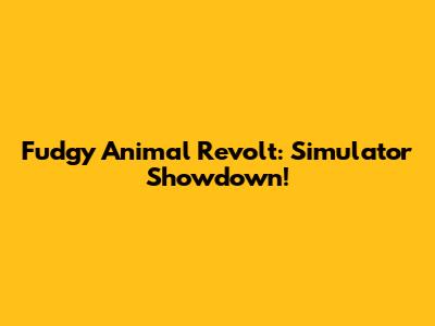 Fudgy Animal Revolt: Simulator Showdown!