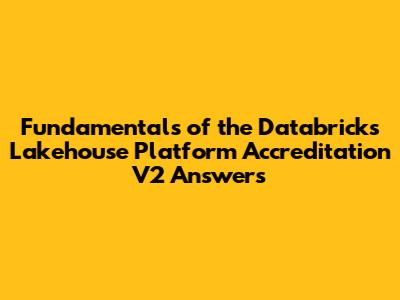 Fundamentals of the Databricks Lakehouse Platform Accreditation V2 Answers