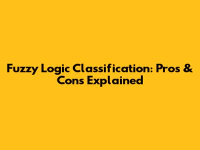 Fuzzy Logic Classification: Pros & Cons Explained