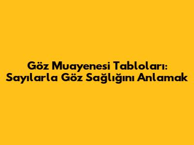 Göz Muayenesi Tabloları: Sayılarla Göz Sağlığını Anlamak