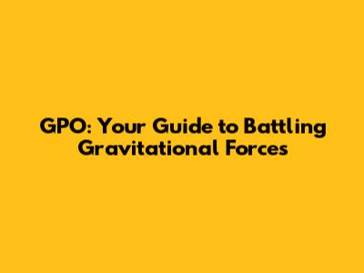 GPO: Your Guide to Battling Gravitational Forces