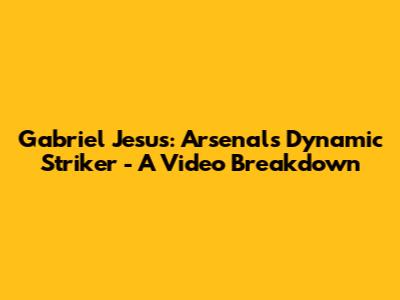 Gabriel Jesus: Arsenal's Dynamic Striker - A Video Breakdown