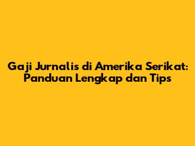 Gaji Jurnalis di Amerika Serikat: Panduan Lengkap dan Tips