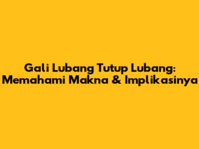 Gali Lubang Tutup Lubang: Memahami Makna & Implikasinya