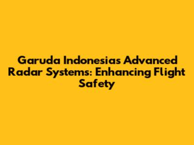 Garuda Indonesia's Advanced Radar Systems: Enhancing Flight Safety