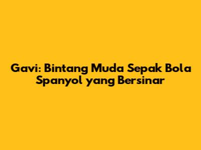 Gavi: Bintang Muda Sepak Bola Spanyol yang Bersinar