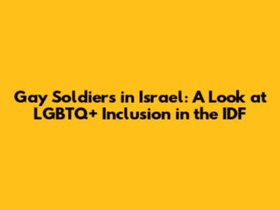 Gay Soldiers in Israel: A Look at LGBTQ+ Inclusion in the IDF