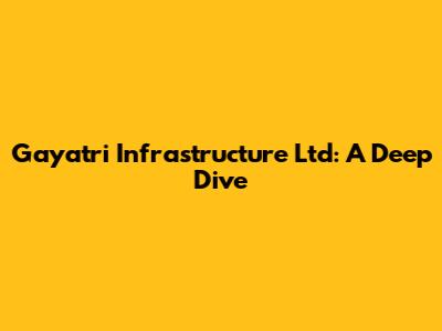 Gayatri Infrastructure Ltd: A Deep Dive