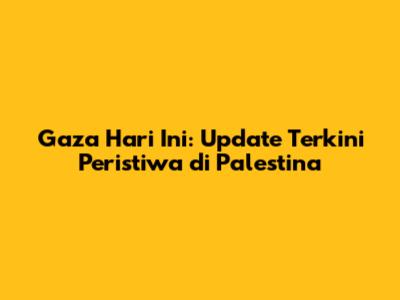 Gaza Hari Ini: Update Terkini Peristiwa di Palestina