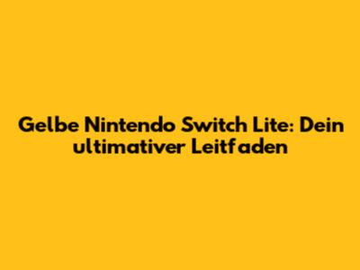 Gelbe Nintendo Switch Lite: Dein ultimativer Leitfaden