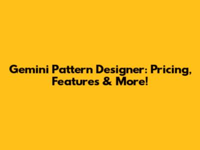 Gemini Pattern Designer: Pricing, Features & More!