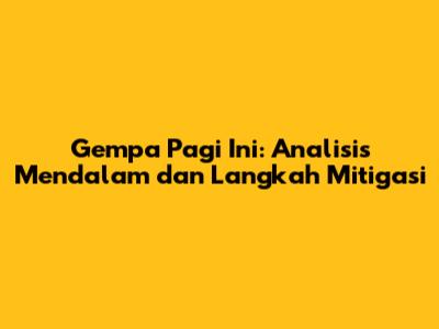 Gempa Pagi Ini: Analisis Mendalam dan Langkah Mitigasi