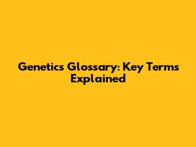 Genetics Glossary: Key Terms Explained