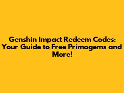 Genshin Impact Redeem Codes: Your Guide to Free Primogems and More!