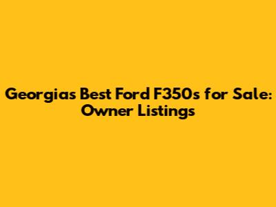 Georgia's Best Ford F350s for Sale: Owner Listings