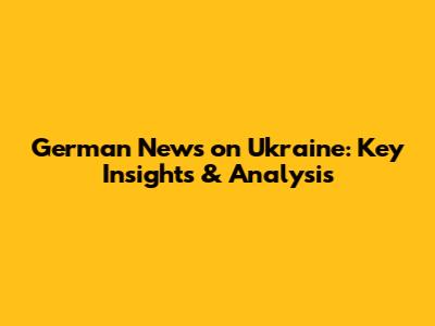 German News on Ukraine: Key Insights & Analysis