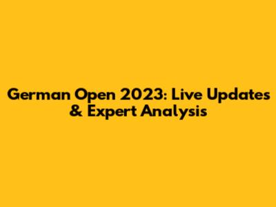 German Open 2023: Live Updates & Expert Analysis