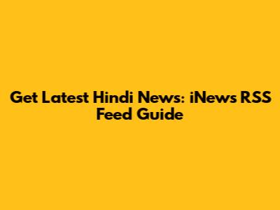 Get Latest Hindi News: iNews RSS Feed Guide
