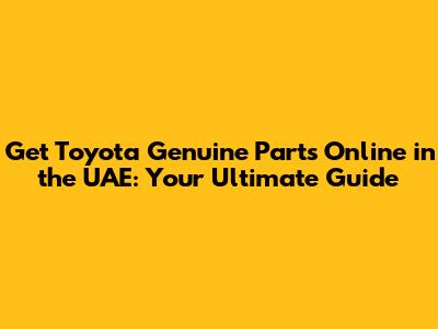 Get Toyota Genuine Parts Online in the UAE: Your Ultimate Guide